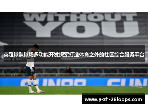 英超球队球场多功能开发探索打造体育之外的社区综合服务平台 英超球队球场多功能开发探索打造体育之外的社区综合服务平台