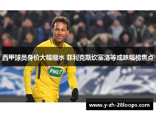 西甲球员身价大幅缩水 菲利克斯坎塞洛等成跌幅榜焦点