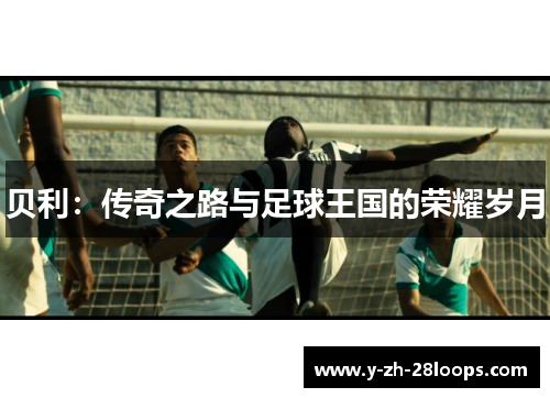 贝利：传奇之路与足球王国的荣耀岁月