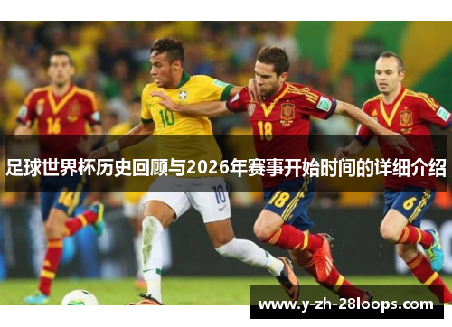 足球世界杯历史回顾与2026年赛事开始时间的详细介绍