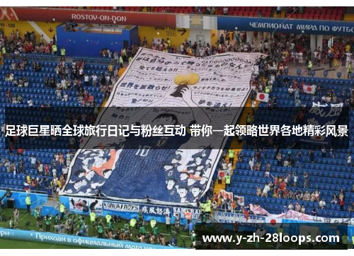 足球巨星晒全球旅行日记与粉丝互动 带你一起领略世界各地精彩风景