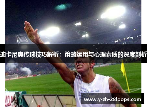 迪卡尼奥传球技巧解析:策略运用与心理素质的深度剖析 迪卡尼奥传球技巧解析:策略运用与心理素质的深度剖析