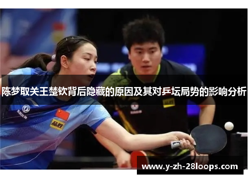 陈梦取关王楚钦背后隐藏的原因及其对乒坛局势的影响分析