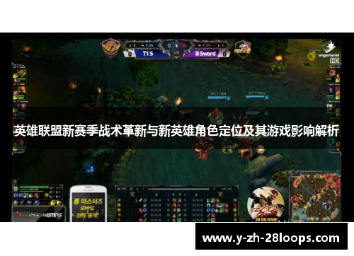 英雄联盟新赛季战术革新与新英雄角色定位及其游戏影响解析 英雄联盟新赛季战术革新与新英雄角色定位及其游戏影响解析