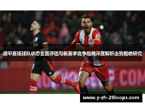 德甲赛场球队状态全面评估与新赛季竞争格局深度解析走势前瞻研究