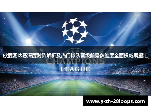 欧冠淘汰赛深度对阵解析及热门球队晋级前景多维度全面权威展望汇