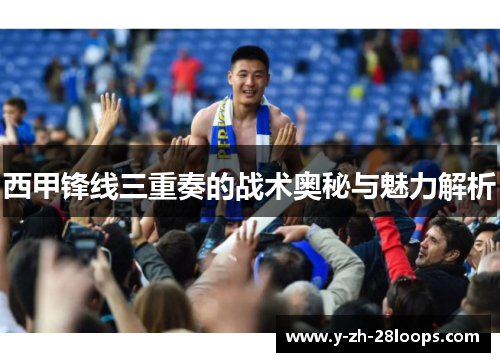 西甲锋线三重奏的战术奥秘与魅力解析