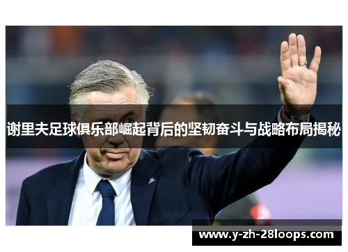 谢里夫足球俱乐部崛起背后的坚韧奋斗与战略布局揭秘