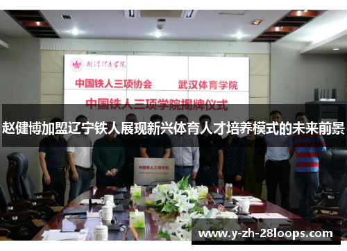 赵健博加盟辽宁铁人展现新兴体育人才培养模式的未来前景