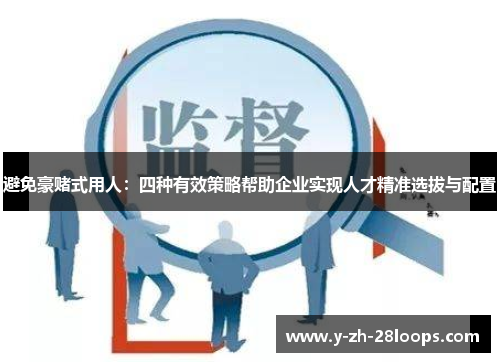 避免豪赌式用人：四种有效策略帮助企业实现人才精准选拔与配置