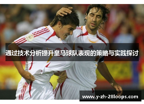 通过技术分析提升皇马球队表现的策略与实践探讨