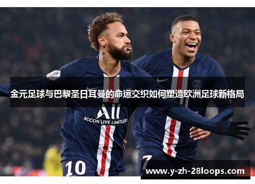 金元足球与巴黎圣日耳曼的命运交织如何塑造欧洲足球新格局