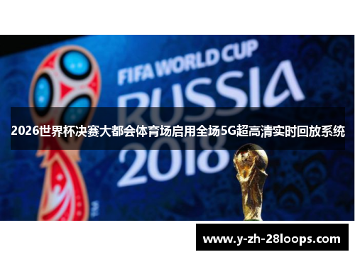 2026世界杯决赛大都会体育场启用全场5G超高清实时回放系统 2026世界杯决赛大都会体育场启用全场5G超高清实时回放系统