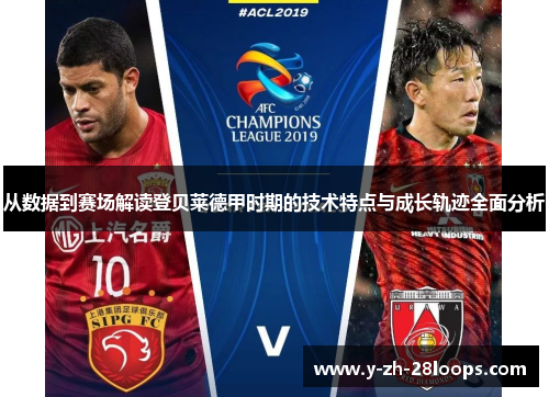 从数据到赛场解读登贝莱德甲时期的技术特点与成长轨迹全面分析