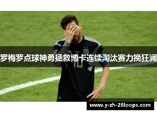 罗梅罗点球神勇拯救博卡连续淘汰赛力挽狂澜