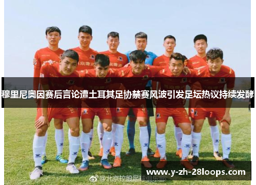 穆里尼奥因赛后言论遭土耳其足协禁赛风波引发足坛热议持续发酵 穆里尼奥因赛后言论遭土耳其足协禁赛风波引发足坛热议持续发酵