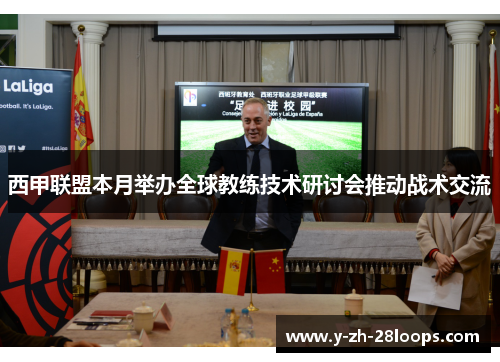 西甲联盟本月举办全球教练技术研讨会推动战术交流 西甲联盟本月举办全球教练技术研讨会推动战术交流