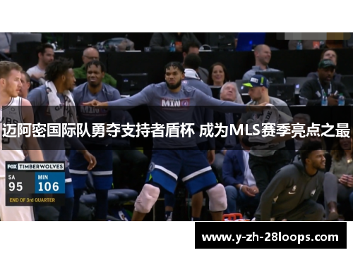 迈阿密国际队勇夺支持者盾杯 成为MLS赛季亮点之最 迈阿密国际队勇夺支持者盾杯 成为MLS赛季亮点之最