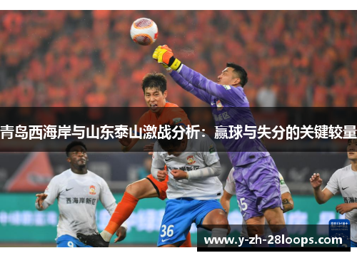 青岛西海岸与山东泰山激战分析：赢球与失分的关键较量