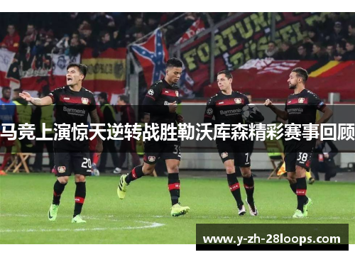 马竞上演惊天逆转战胜勒沃库森精彩赛事回顾