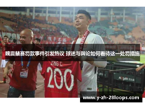 魏震禁赛罚款事件引发热议 球迷与舆论如何看待这一处罚措施