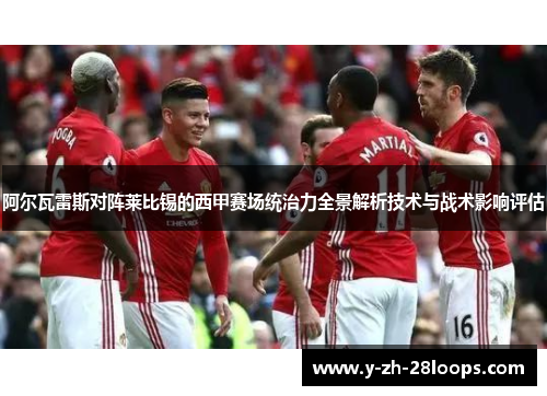 阿尔瓦雷斯对阵莱比锡的西甲赛场统治力全景解析技术与战术影响评估 阿尔瓦雷斯对阵莱比锡的西甲赛场统治力全景解析技术与战术影响评估