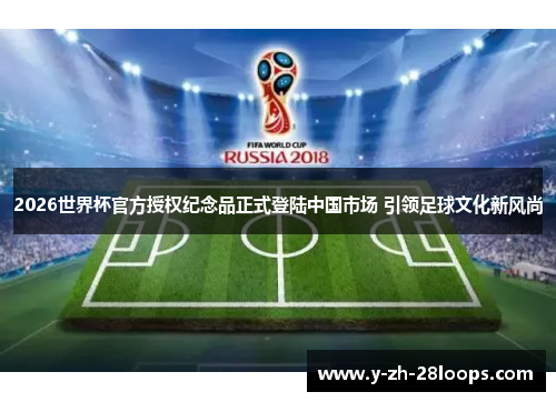 2026世界杯官方授权纪念品正式登陆中国市场 引领足球文化新风尚 2026世界杯官方授权纪念品正式登陆中国市场 引领足球文化新风尚
