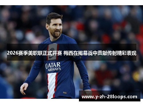 2026赛季美职联正式开赛 梅西在揭幕战中贡献传射精彩表现 2026赛季美职联正式开赛 梅西在揭幕战中贡献传射精彩表现