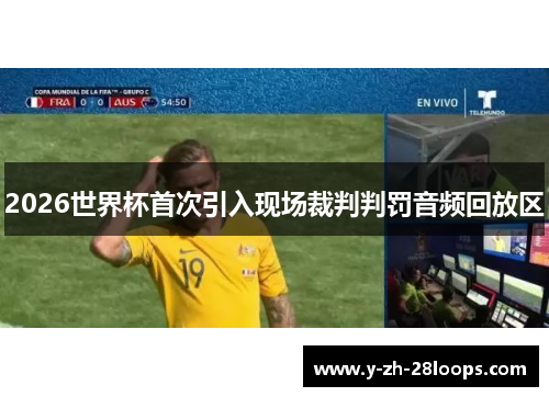 2026世界杯首次引入现场裁判判罚音频回放区 2026世界杯首次引入现场裁判判罚音频回放区