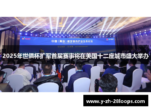 2025年世俱杯扩军首届赛事将在美国十二座城市盛大举办 2025年世俱杯扩军首届赛事将在美国十二座城市盛大举办