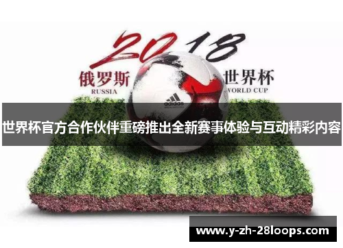 世界杯官方合作伙伴重磅推出全新赛事体验与互动精彩内容