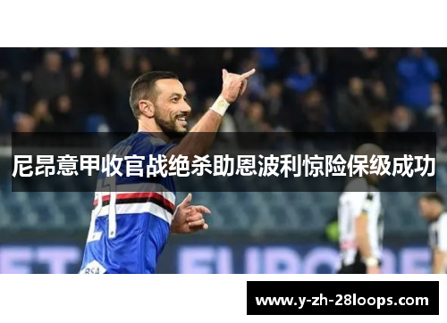 尼昂意甲收官战绝杀助恩波利惊险保级成功 尼昂意甲收官战绝杀助恩波利惊险保级成功