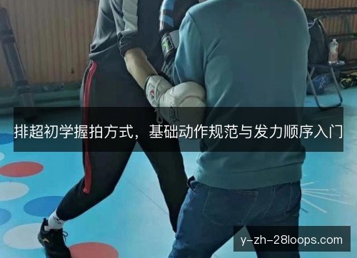 排超初学握拍方式,基础动作规范与发力顺序入门 排超初学握拍方式,基础动作规范与发力顺序入门